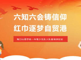 六知六會鑄信仰 紅巾逐夢自貿(mào)港——?？谏礁邔W校一年級少先隊入隊前培訓紀實